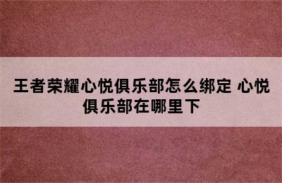 王者荣耀心悦俱乐部怎么绑定 心悦俱乐部在哪里下